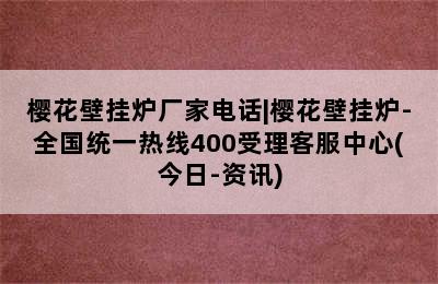 樱花壁挂炉厂家电话|樱花壁挂炉-全国统一热线400受理客服中心(今日-资讯)